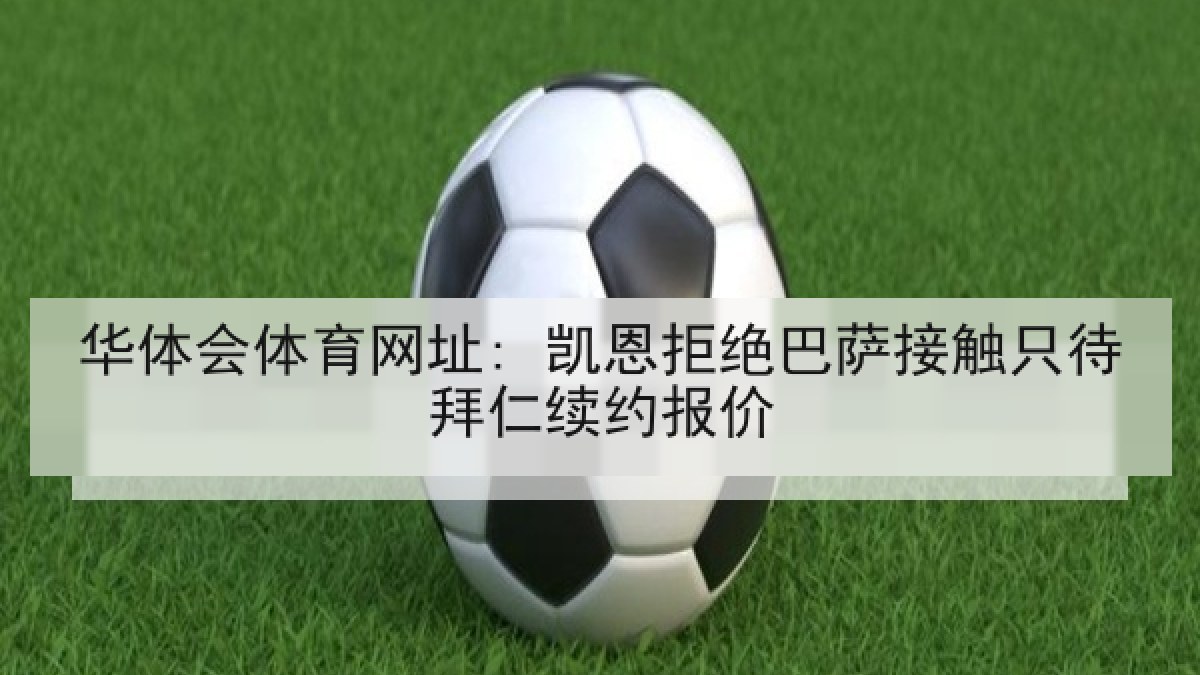 华体会体育网址: 凯恩拒绝巴萨接触只待拜仁续约报价