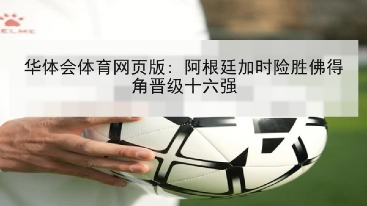 华体会体育网页版: 阿根廷加时险胜佛得角晋级十六强 华体会体育网页版: 阿根廷加时险胜佛得角晋级十六强