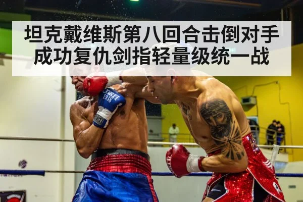 坦克戴维斯第八回合击倒对手成功复仇剑指轻量级统一战