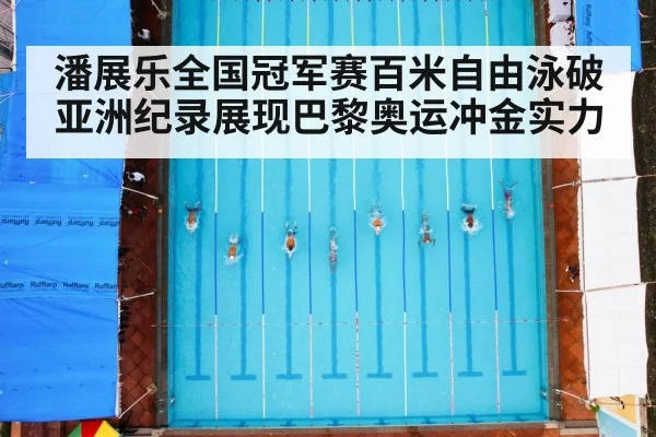 潘展乐全国冠军赛百米自由泳破亚洲纪录展现巴黎奥运冲金实力
