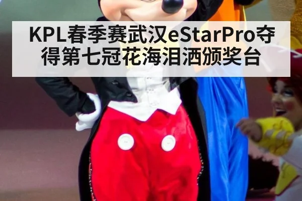 KPL春季赛武汉eStarPro夺得第七冠花海泪洒颁奖台