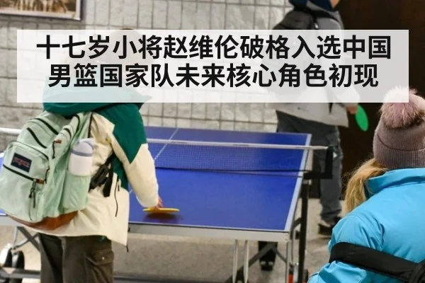 十七岁小将赵维伦破格入选中国男篮国家队未来核心角色初现